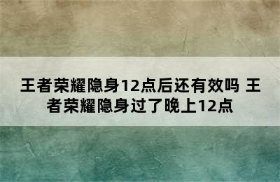 王者荣耀隐身12点后还有效吗 王者荣耀隐身过了晚上12点